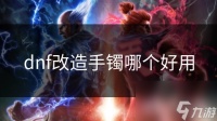 dnf改造手镯哪个好用