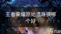 王者荣耀原始遗珠换哪个好
