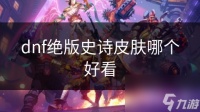 dnf绝版史诗皮肤哪个好看