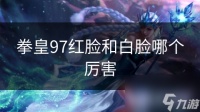 拳皇97红脸和白脸哪个厉害