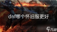 dnf哪个怀旧服更好