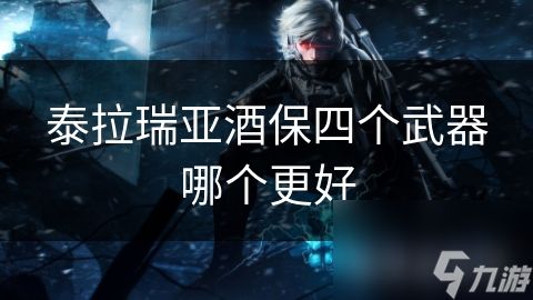 泰拉瑞亚酒保四个武器哪个更好