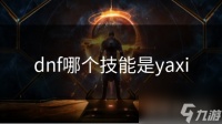 dnf哪个技能是yaxi