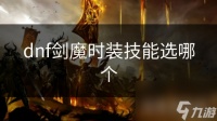 dnf剑魔时装技能选哪个