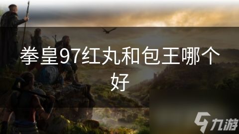 拳皇97红丸和包王哪个好