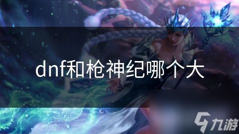 dnf和枪神纪哪个大
