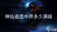 神仙道壶中界多少满级