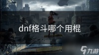 dnf格斗哪个用棍