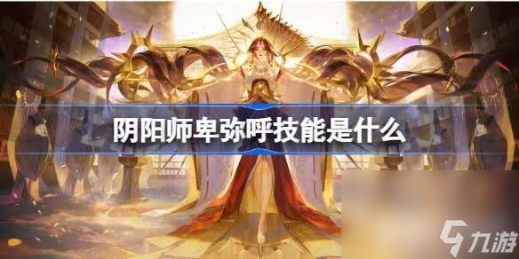 阴阳师卑弥呼角色可以如何玩 卑弥呼玩法指南