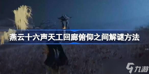 燕云十六声天工回廊俯仰之间怎么解谜 天工回廊俯仰之间解谜方法[多图]
