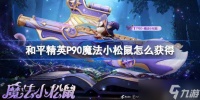 和平精英P90魔法小松鼠怎么获取 和平精英P90魔法小松鼠获取攻略