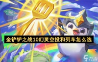 金铲铲之战10幻灵空投和列车怎么选