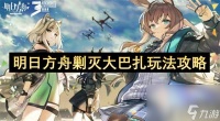 明日方舟剿灭大巴扎任务怎么快速完成 剿灭大巴扎任务完成方法