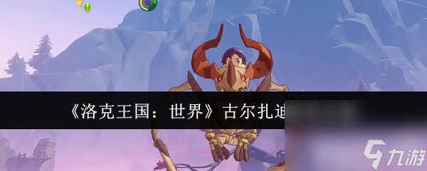 洛克王国：世界盖亚有什么打法 古尔扎迪获取攻略