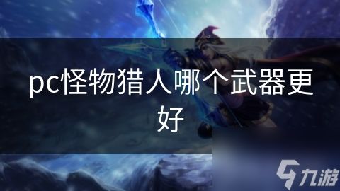 pc怪物猎人哪个武器更好
