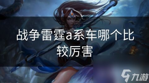战争雷霆a系车哪个比较厉害