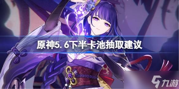 原神5.6下半卡池抽取建议 原神5.6下半卡池怎么抽