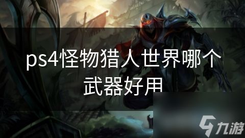 ps4<a id='link_pop' class='keyword-tag' href='https://www.9game.cn/gwlrsj/'>怪物猎人世界</a>哪个武器好用