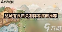 这城有良田关羽怎么搭配阵容