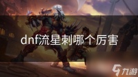 dnf流星刺哪个厉害