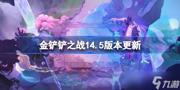 金铲铲之战14.5版本更新公告 金铲铲之战5月29日更新全部内容