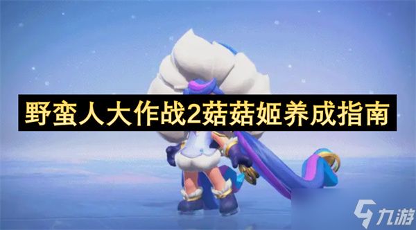 野蛮人大作战2菇菇姬养成指南