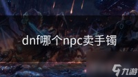dnf哪个npc卖手镯