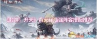封神开天黄天祥怎么搭配阵容