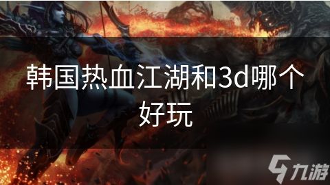 韩国热血江湖和3d哪个好玩