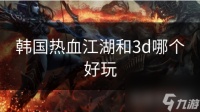 韩国热血江湖和3d哪个好玩