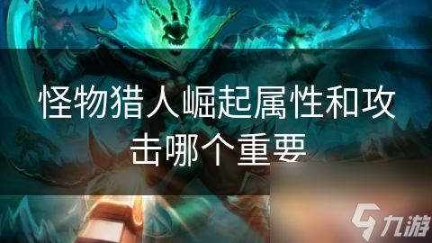 <a id='link_pop' class='keyword-tag' href='https://www.9game.cn/gwlrjq/'>怪物猎人崛起</a>属性和攻击哪个重要