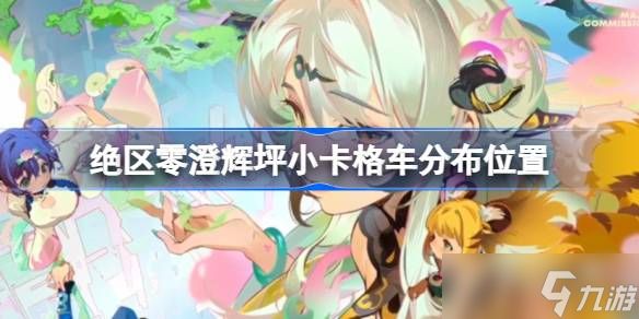 绝区零澄辉坪小卡格车分布位置 绝区零澄辉坪小卡格车分布在哪