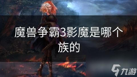 <a id='link_pop' class='keyword-tag' href='https://www.9game.cn/mszbhlzz/'>魔兽争霸3</a>影魔是哪个族的