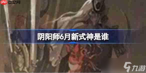 阴阳师6月新式神是谁-阴阳师2025年6月新式神