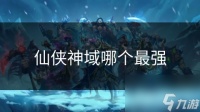 仙侠神域哪个最强
