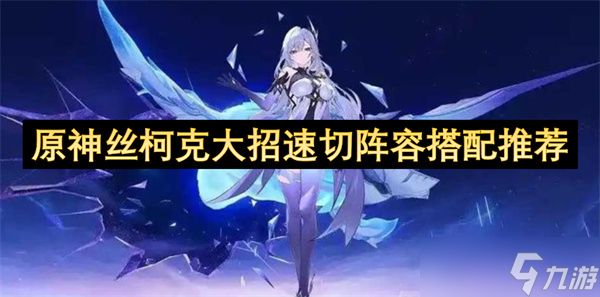 原神丝柯克大招速切阵容搭配推荐