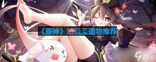 原神胡桃用什么圣遗物-胡桃圣遗物推荐