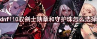 dnf110版本驭剑士勋章和守护珠怎么选择-驭剑士勋章和守护珠选择推荐