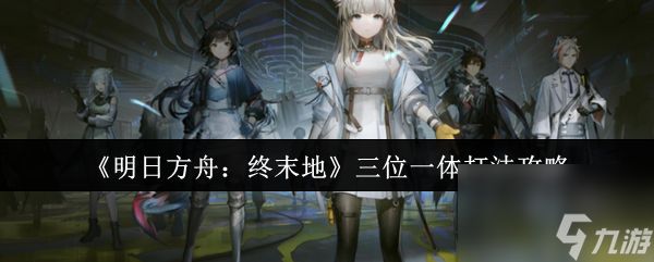 《明日方舟：终末地》三位一体打法攻略