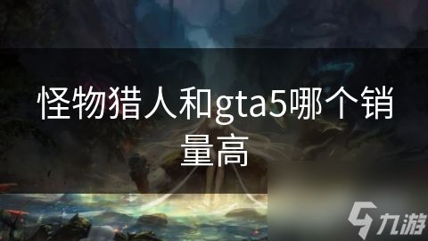 怪物猎人和gta5哪个销量高