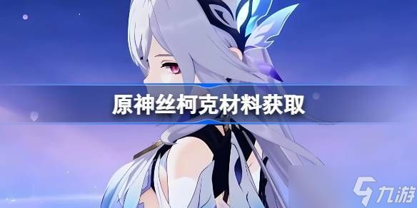 原神丝柯克材料在哪里获取 丝柯克突破素材位置汇总