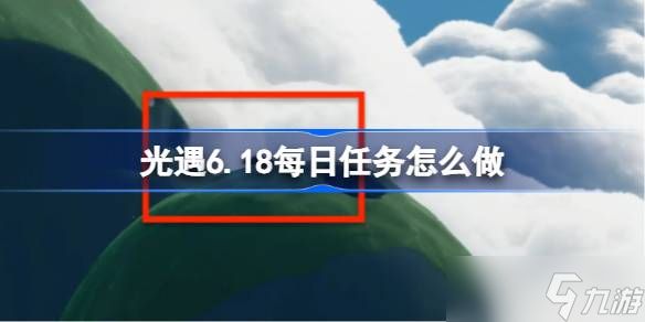 光遇6.18每日任务怎么做 光遇6月18日每日任务做法攻略