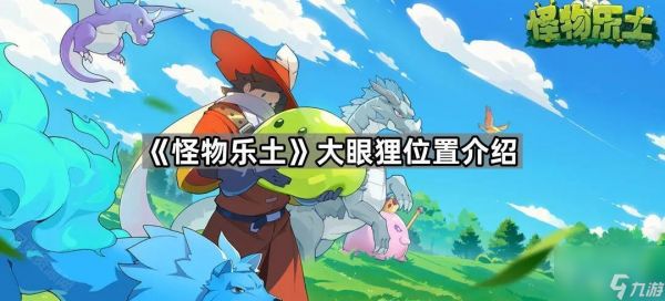 《怪物乐土》大眼狸位置前往方法
