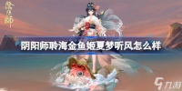 阴阳师聆海金鱼姬夏梦听风怎么样 阴阳师聆海金鱼姬夏梦听风皮肤怎么获取