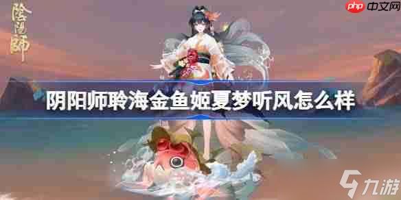 阴阳师聆海金鱼姬夏梦听风怎么样-阴阳师聆海金鱼姬夏梦听风皮肤怎么获得