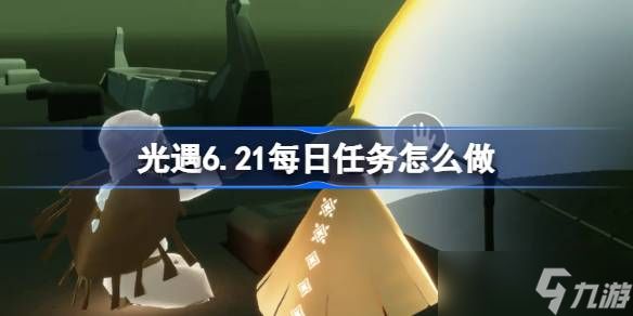 光遇6.21每日任务怎么做 光遇6月21日每日任务做法攻略