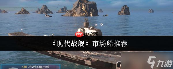 现代战舰市场船只购买指南：精准入手不踩坑