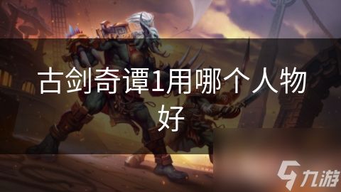 古剑奇谭1用哪个人物好