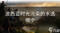 波西亚时光污染的水选哪个