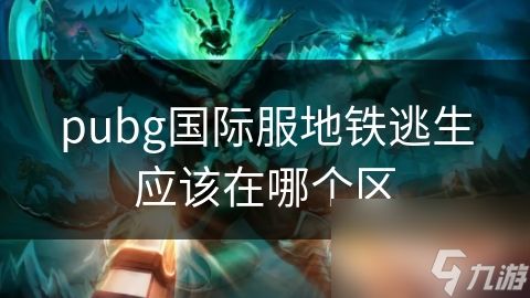 pubg国际服地铁逃生应该在哪个区